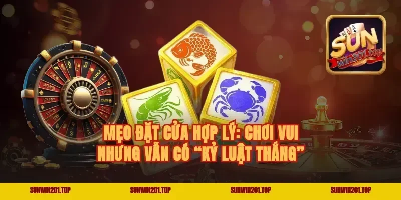Mẹo đặt cửa hợp lý: chơi vui nhưng vẫn có “kỷ luật thắng”