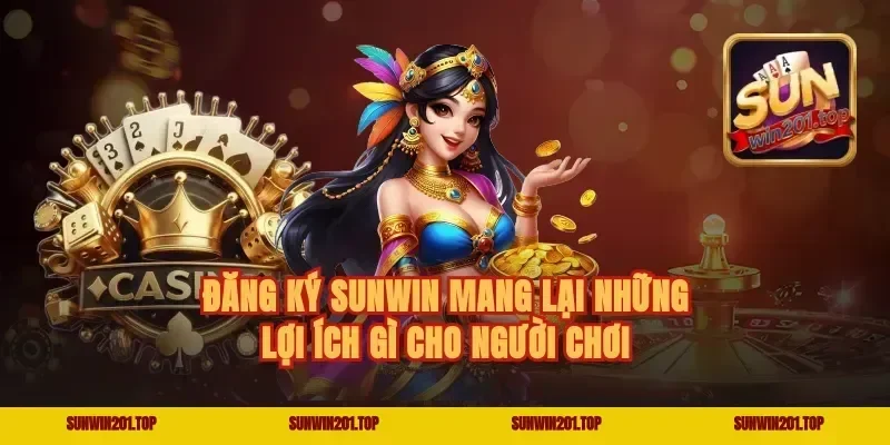 Đăng Ký Sunwin Mang Lại Những Lợi Ích Gì Cho Người Chơi