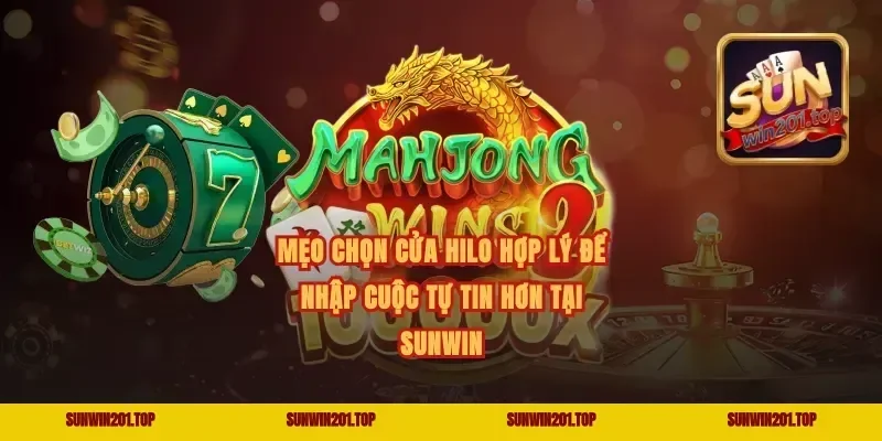 Mẹo chọn cửa Hilo hợp lý để nhập cuộc tự tin hơn tại Sunwin