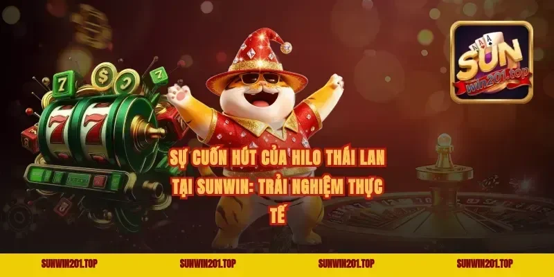 Sự cuốn hút của Hilo Thái Lan tại Sunwin: Trải nghiệm thực tế