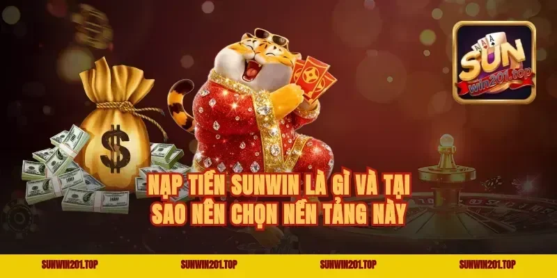 Nạp Tiền Sunwin Là Gì Và Tại Sao Nên Chọn Nền Tảng Này