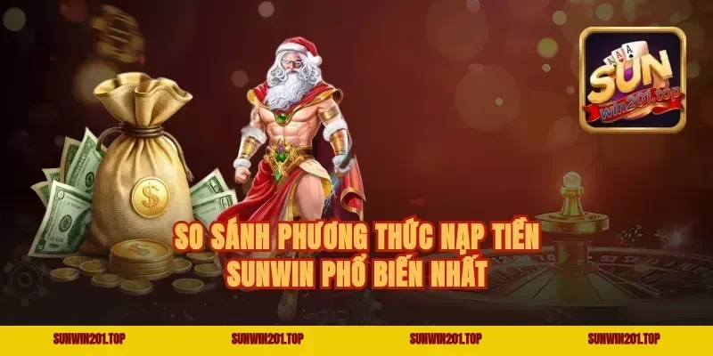 So Sánh Phương Thức Nạp Tiền Sunwin Phổ Biến Nhất