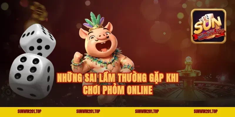 Những Sai Lầm Thường Gặp Khi Chơi Phỏm Online