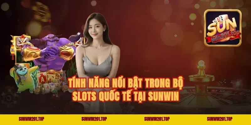 Tính Năng Nổi Bật Trong Bộ Slots Quốc Tế Tại Sunwin