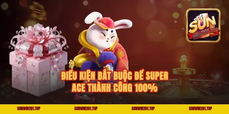 Điều kiện bắt buộc để super ace thành công 100%