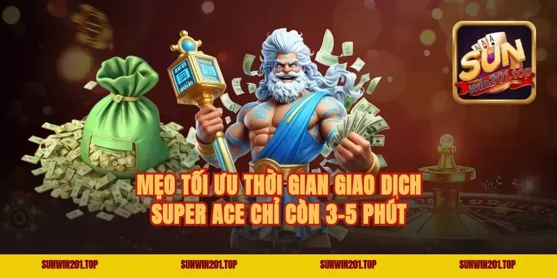 Mẹo tối ưu thời gian giao dịch super ace chỉ còn 3-5 phút
