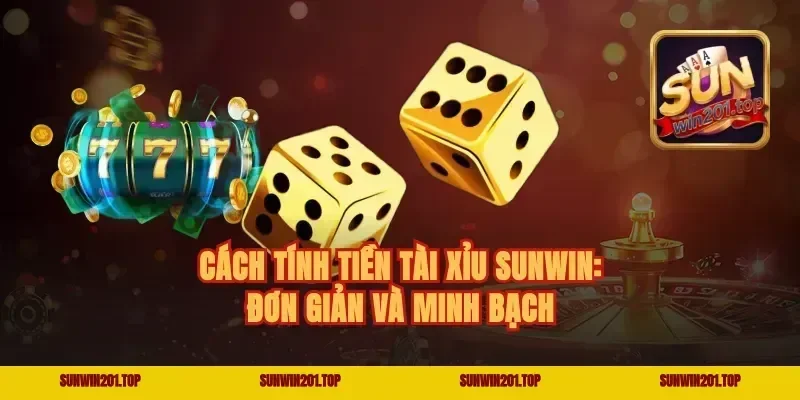 Cách tính tiền tài xỉu Sunwin: Đơn giản và minh bạch