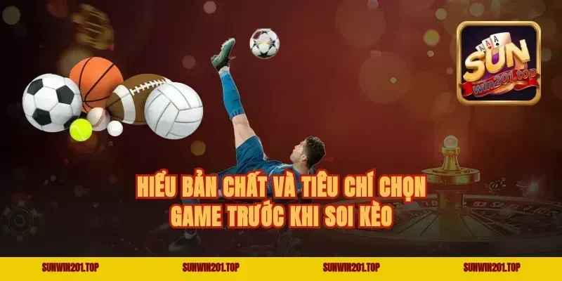 Hiểu bản chất và tiêu chí chọn game trước khi soi kèo