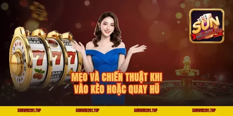 Mẹo và chiến thuật khi vào kèo hoặc quay hũ